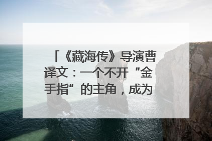 《藏海传》导演曹译文：一个不开“金手指”的主角，成为苍生守护者