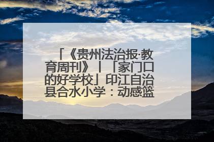 《贵州法治报·教育周刊》丨「家门口的好学校」印江自治县合水小学：动感篮球操 活力满校园