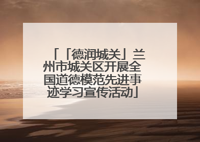 「德润城关」兰州市城关区开展全国道德模范先进事迹学习宣传活动