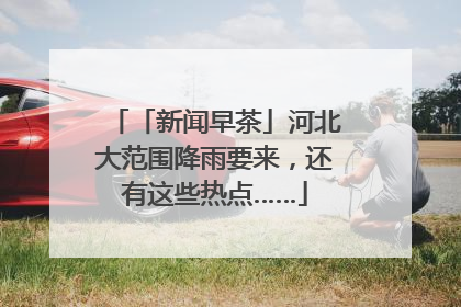 「新闻早茶」河北大范围降雨要来，还有这些热点……
