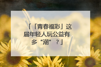 「青春福彩」这届年轻人玩公益有多“潮”？