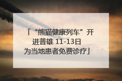 “熊猫健康列车”开进普雄 11-13日为当地患者免费诊疗