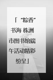 “粽香”书海 株洲市图书馆端午活动精彩纷呈
