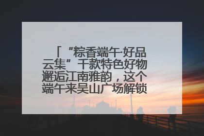“粽香端午·好品云集”千款特色好物邂逅江南雅韵，这个端午来吴山广场解锁“浙里烟火气”