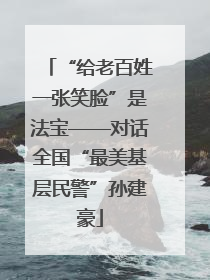 “给老百姓一张笑脸”是法宝——对话全国“最美基层民警”孙建豪
