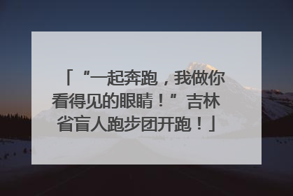 “一起奔跑，我做你看得见的眼睛！”吉林省盲人跑步团开跑！