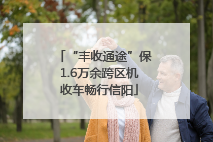 “丰收通途”保1.6万余跨区机收车畅行信阳