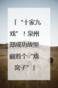 “十家九戏”！泉州郑成功故里藏着个“戏窝子”