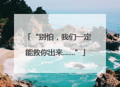 “别怕，我们一定能救你出来……”