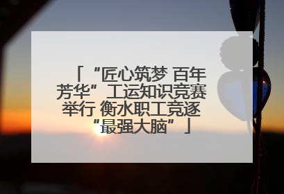 “匠心筑梦 百年芳华”工运知识竞赛举行 衡水职工竞逐“最强大脑”