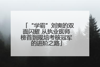 “学霸”刘爽的双面闪耀 从执业医师榜首到规培考核冠军的进阶之路
