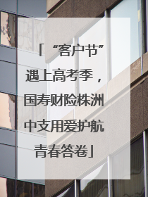 “客户节”遇上高考季，国寿财险株洲中支用爱护航青春答卷