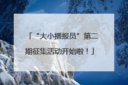 “大小播报员”第二期征集活动开始啦！