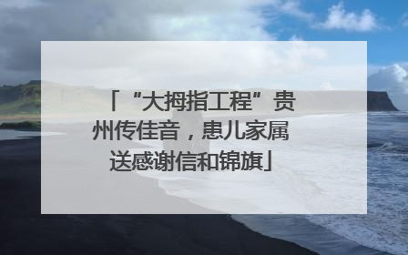 “大拇指工程”贵州传佳音，患儿家属送感谢信和锦旗