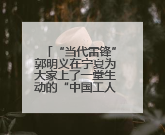 “当代雷锋”郭明义在宁夏为大家上了一堂生动的“中国工人大思政课”