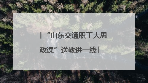 “山东交通职工大思政课”送教进一线