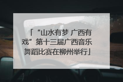 “山水有梦 广西有戏”第十三届广西音乐舞蹈比赛在柳州举行