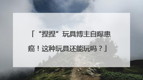 “捏捏”玩具博主自曝患癌！这种玩具还能玩吗？