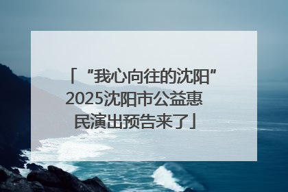 “我心向往的沈阳”2025沈阳市公益惠民演出预告来了