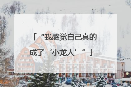 “我感觉自己真的成了‘小龙人’”