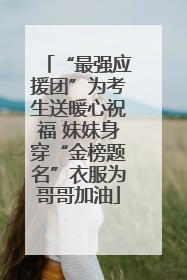 “最强应援团”为考生送暖心祝福 妹妹身穿“金榜题名”衣服为哥哥加油