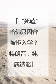 “死磕”哈佛只因曾被拒入学？特朗普：纯属造谣