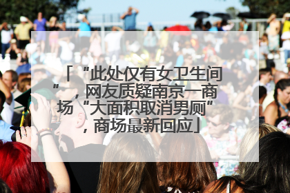 “此处仅有女卫生间”，网友质疑南京一商场“大面积取消男厕”，商场最新回应