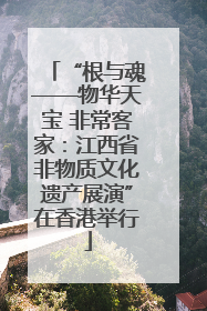 “根与魂——物华天宝 非常客家：江西省非物质文化遗产展演”在香港举行