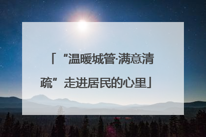 “温暖城管·满意清疏”走进居民的心里