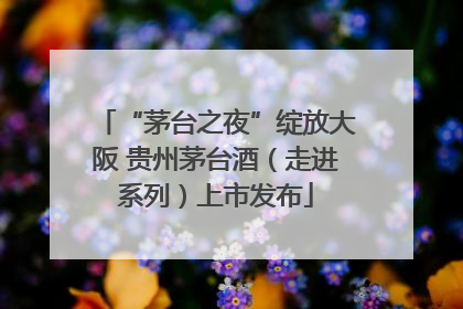 “茅台之夜”绽放大阪 贵州茅台酒（走进系列）上市发布