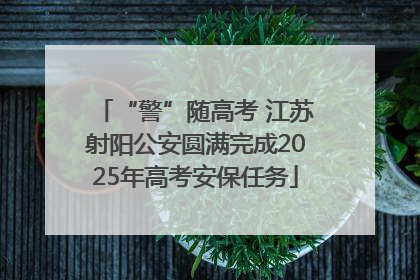 “警”随高考 江苏射阳公安圆满完成2025年高考安保任务