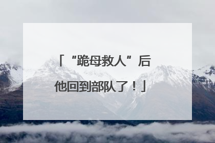 “跪母救人”后 他回到部队了！
