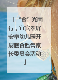 “食”光同行，宜宾翠屏安阜幼儿园开展膳食监督家长委员会活动