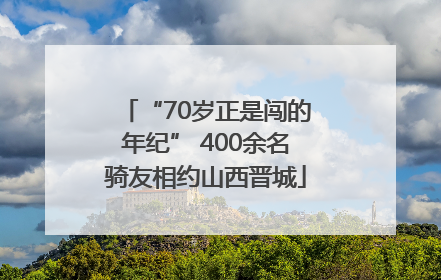 “70岁正是闯的年纪” 400余名骑友相约山西晋城
