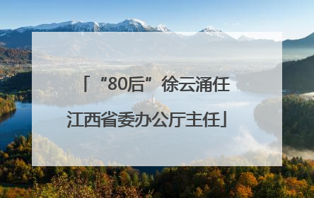“80后”徐云涌任江西省委办公厅主任