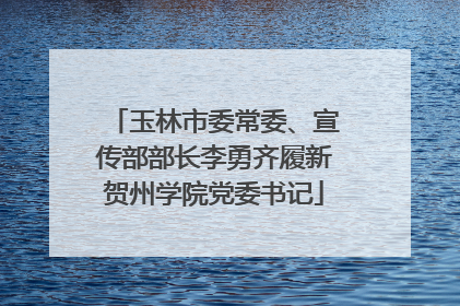 玉林市委常委、宣传部部长李勇齐履新贺州学院党委书记