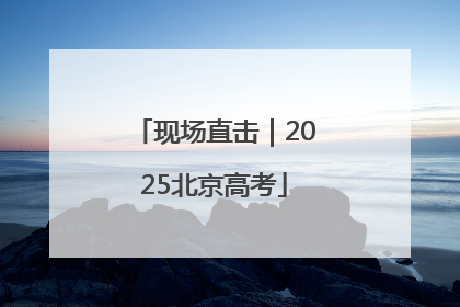 现场直击｜2025北京高考