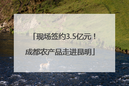 现场签约3.5亿元！成都农产品走进昆明