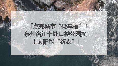 点亮城市“微幸福”！泉州洛江十处口袋公园换上太阳能“新衣”