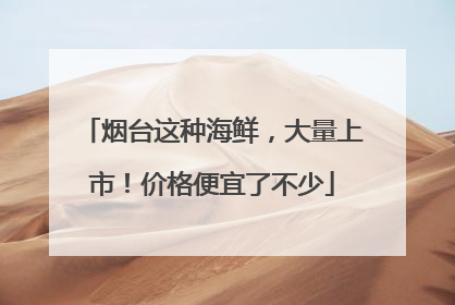 烟台这种海鲜，大量上市！价格便宜了不少