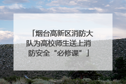 烟台高新区消防大队为高校师生送上消防安全“必修课”
