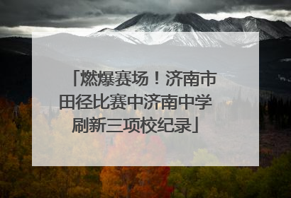 燃爆赛场！济南市田径比赛中济南中学刷新三项校纪录
