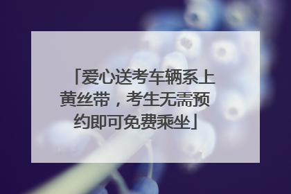爱心送考车辆系上黄丝带，考生无需预约即可免费乘坐