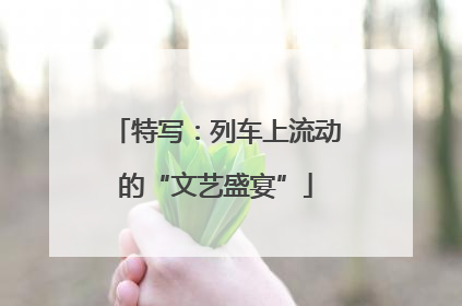 特写：列车上流动的“文艺盛宴”