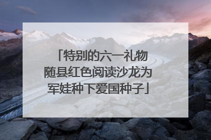 特别的六一礼物 随县红色阅读沙龙为军娃种下爱国种子