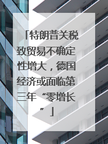 特朗普关税致贸易不确定性增大，德国经济或面临第三年“零增长”