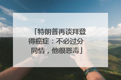 特朗普再谈拜登得癌症：不必过分同情，他很恶毒