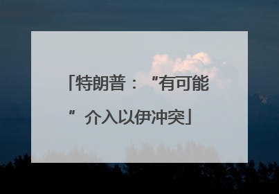 特朗普：“有可能”介入以伊冲突