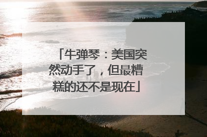 牛弹琴：美国突然动手了，但最糟糕的还不是现在