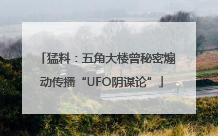 猛料：五角大楼曾秘密煽动传播“UFO阴谋论”